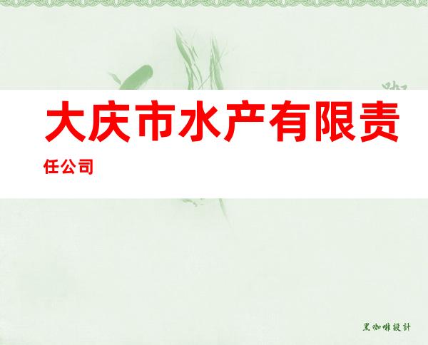 大庆市水产有限责任公司