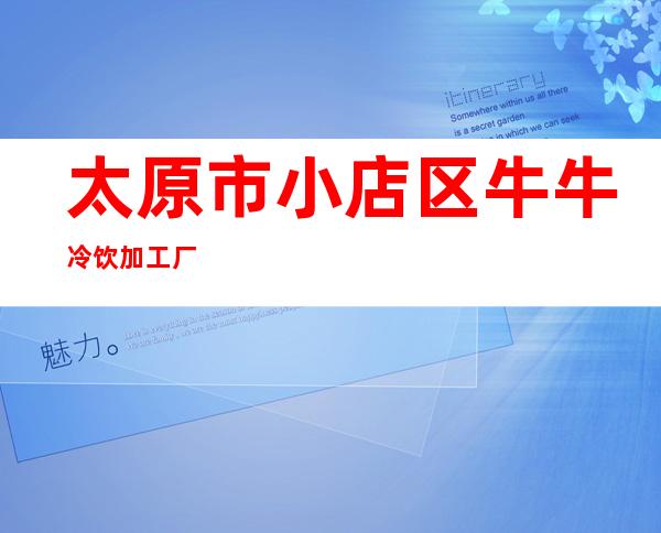 太原市小店区牛牛冷饮加工厂