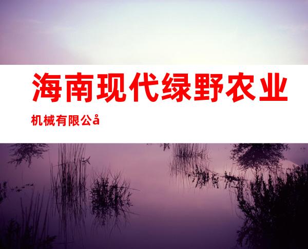海南现代绿野农业机械有限公司